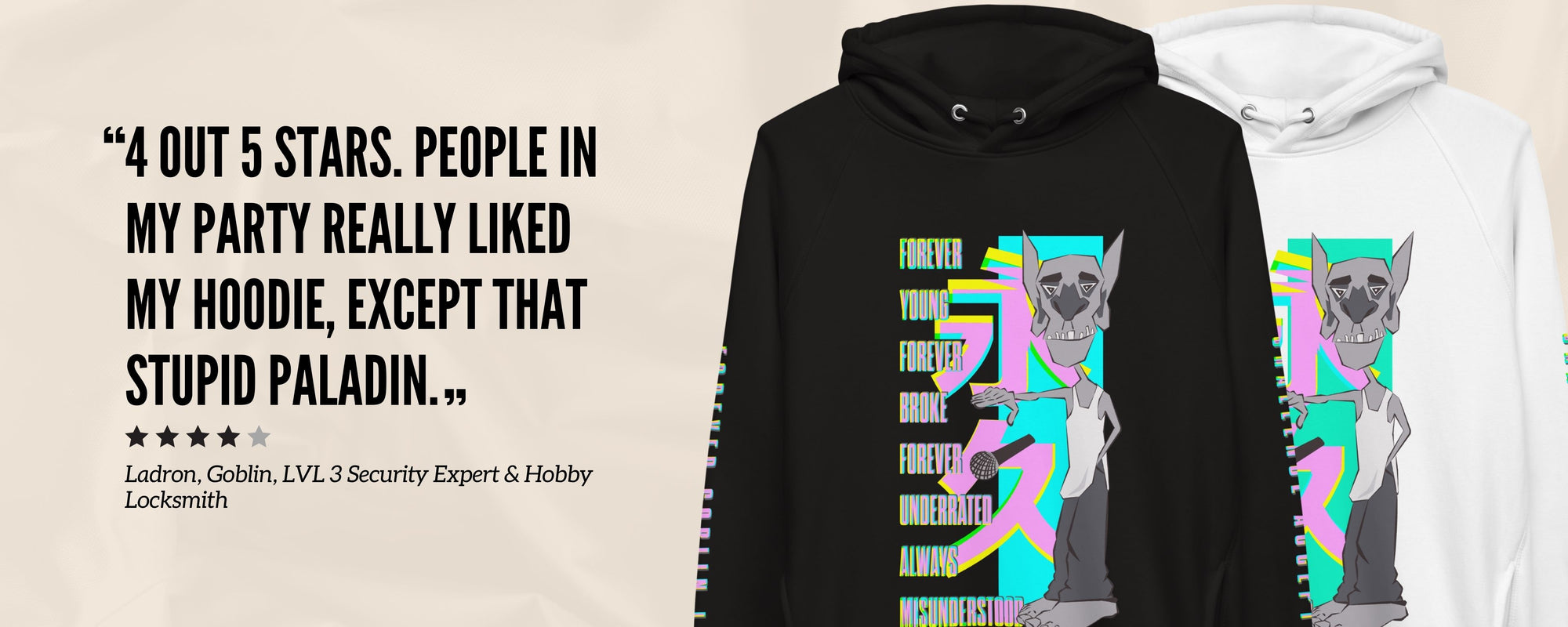 "4 out 5 Stars. people in my party really liked my hoodie, except that stupid paladin." - Ladron, Goblin, LVL 3 Security Expert & Hobby Locksmith